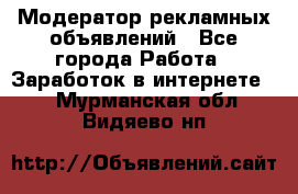 Модератор рекламных объявлений - Все города Работа » Заработок в интернете   . Мурманская обл.,Видяево нп